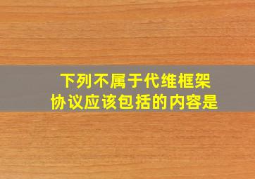 下列不属于代维框架协议应该包括的内容是