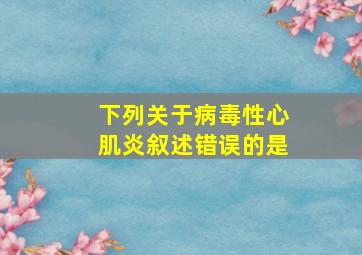 下列关于病毒性心肌炎叙述错误的是