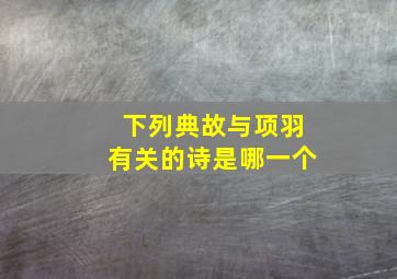 下列典故与项羽有关的诗是哪一个