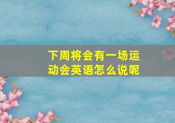 下周将会有一场运动会英语怎么说呢