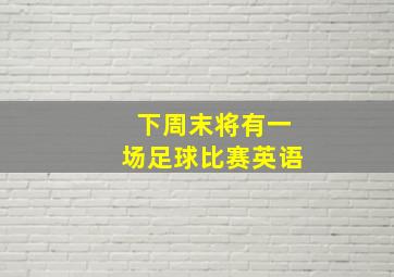 下周末将有一场足球比赛英语