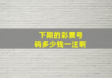 下期的彩票号码多少钱一注啊