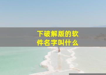 下破解版的软件名字叫什么