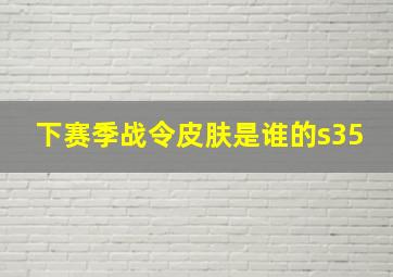 下赛季战令皮肤是谁的s35