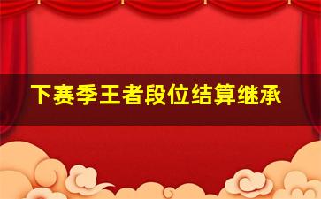 下赛季王者段位结算继承