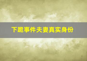 下跪事件夫妻真实身份