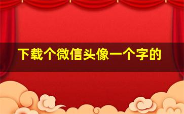 下载个微信头像一个字的