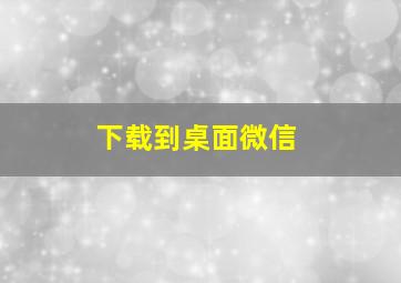 下载到桌面微信