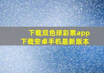 下载双色球彩票app下载安卓手机最新版本