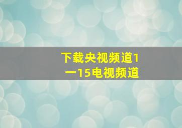 下载央视频道1一15电视频道