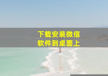 下载安装微信软件到桌面上