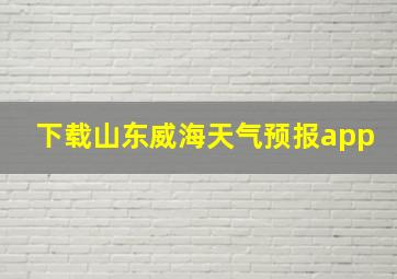 下载山东威海天气预报app