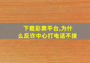 下载彩票平台,为什么反诈中心打电话不接