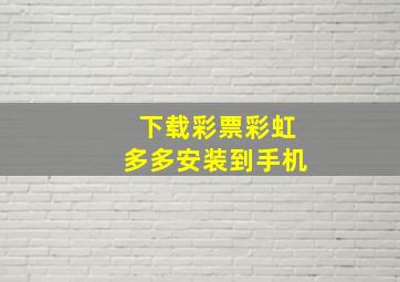 下载彩票彩虹多多安装到手机