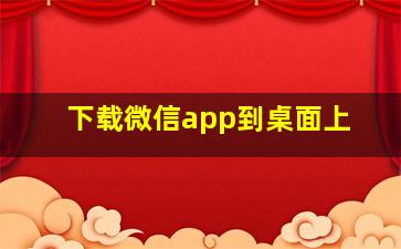 下载微信app到桌面上