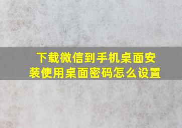 下载微信到手机桌面安装使用桌面密码怎么设置