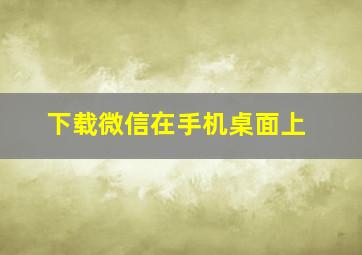 下载微信在手机桌面上