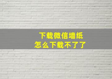 下载微信墙纸怎么下载不了了