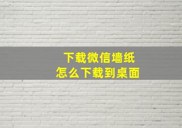 下载微信墙纸怎么下载到桌面