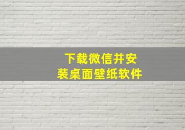 下载微信并安装桌面壁纸软件