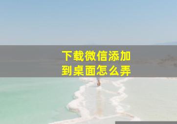 下载微信添加到桌面怎么弄