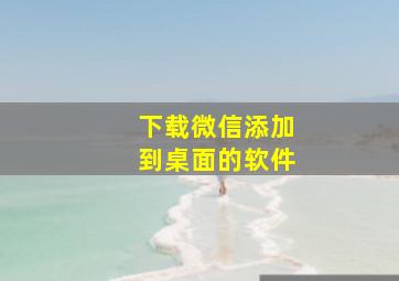 下载微信添加到桌面的软件