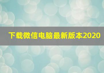 下载微信电脑最新版本2020