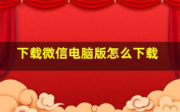 下载微信电脑版怎么下载