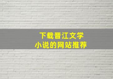 下载晋江文学小说的网站推荐