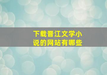 下载晋江文学小说的网站有哪些