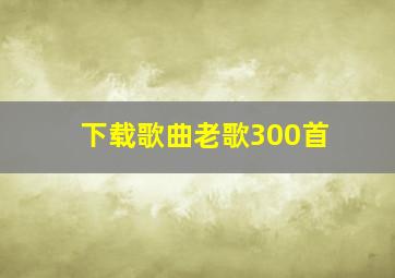 下载歌曲老歌300首