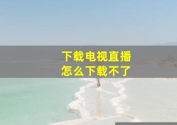 下载电视直播怎么下载不了