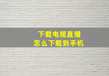 下载电视直播怎么下载到手机