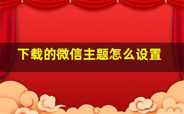 下载的微信主题怎么设置