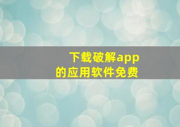 下载破解app的应用软件免费