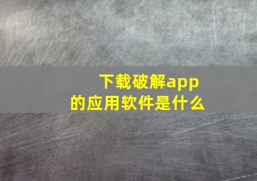 下载破解app的应用软件是什么