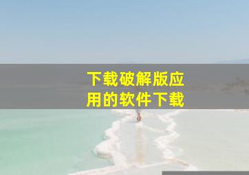 下载破解版应用的软件下载