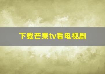 下载芒果tv看电视剧