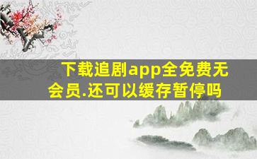 下载追剧app全免费无会员.还可以缓存暂停吗