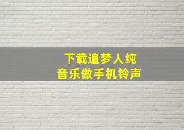 下载追梦人纯音乐做手机铃声