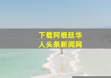 下载阿根廷华人头条新闻网