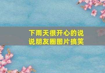 下雨天很开心的说说朋友圈图片搞笑