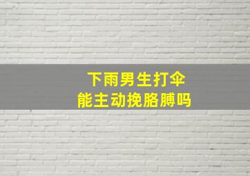 下雨男生打伞能主动挽胳膊吗