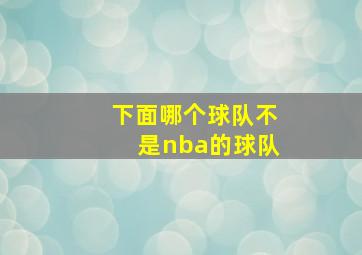 下面哪个球队不是nba的球队