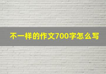 不一样的作文700字怎么写