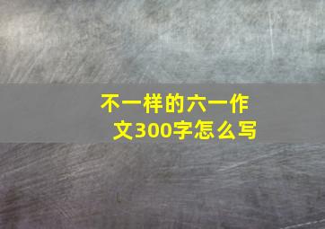 不一样的六一作文300字怎么写