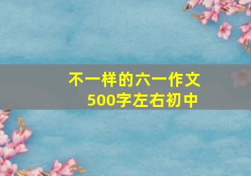 不一样的六一作文500字左右初中