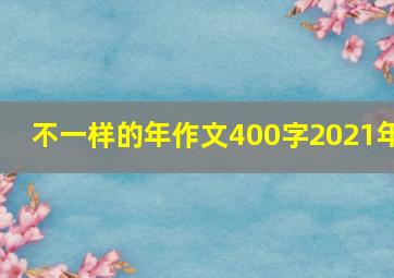 不一样的年作文400字2021年