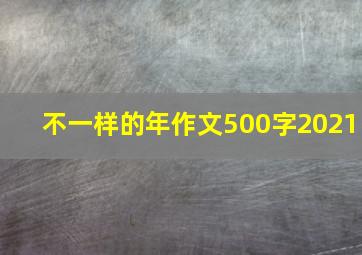 不一样的年作文500字2021