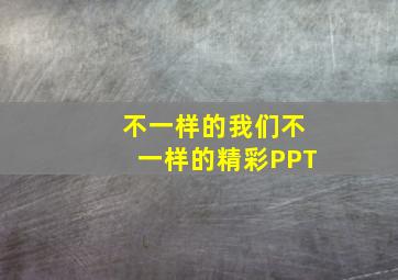 不一样的我们不一样的精彩PPT